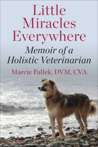 Title: Little Miracles Everywhere: My Unorthodox Path to Holistic Veterinary Medicine, Author: Marcie Fallek