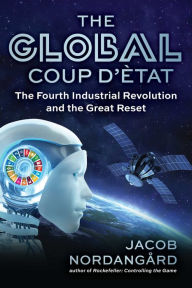 Title: The Global Coup d'Ètat: The Fourth Industrial Revolution and the Great Reset, Author: Jacob Nordangård