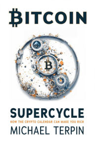 Title: Bitcoin Supercycle: How the Crypto Calendar Can Make You Rich, Author: Michael Terpin