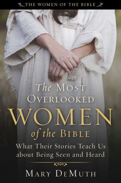 the Most Overlooked Women of Bible: What Their Stories Teach Us about Being Seen and Heard