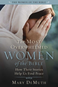 Title: The Most Overwhelmed Women of the Bible: How Their Stories Help Us Find Peace, Author: Mary E. DeMuth