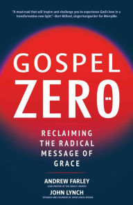Title: Gospel Zero: Reclaiming the Radical Message of Grace, Author: Andrew Farley