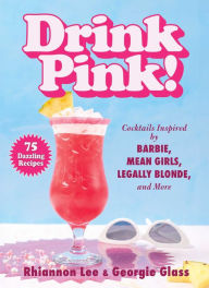 Title: Drink Pink!: Cocktails Inspired by Barbie, Mean Girls, Legally Blonde, and More-75 Dazzling Recipes, Author: Rhiannon Lee