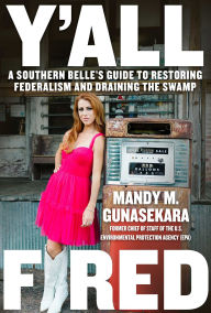 Title: Y'all Fired: A Southern Belle's Guide to Restoring Federalism and Draining the Swamp, Author: Mandy M. Gunasekara