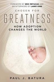 Title: Chosen for Greatness: How Adoption Changes the World, Author: Paul Batura