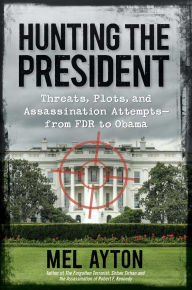 Title: Hunting the President: Threats, Plots, and Assassination Attempts-From FDR to Obama, Author: Mel Ayton