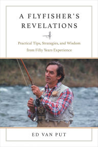 Title: Flyfisher's Revelations: Practical Tips, Strategies, and Wisdom from Fifty Years Experience, Author: Ed Van Put