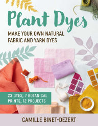Download pdf from google books mac Plant Dyes: Make Your Own Natural Fabric and Yarn Dyes 9781510783010 by Camille Binet-Dezert, Linda Louis, Grace McQuillan ePub
