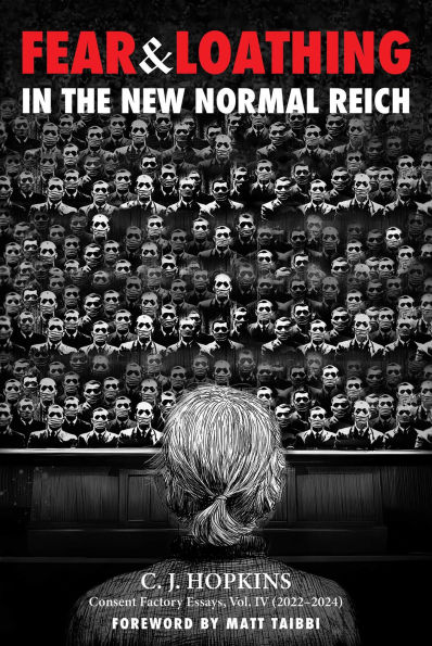 Fear and Loathing in the New Normal Reich: Consent Factory Essays, Vol. IV (2022-2024)
