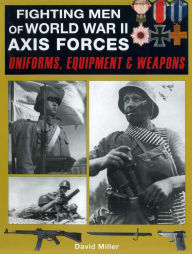 Title: Fighting Men of World War II: Axis Forces: Uniforms, Equipment & Weapons, Author: David Miller