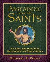 Title: Abstaining with the Saints: No and Low Alcoholic Beverages for Sober Souls, Author: Michael P. Foley