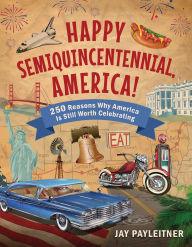 Title: Happy Semiquincentennial, America!: 250 Reasons Why America Is Still Worth Celebrating, Author: Jay Payleitner
