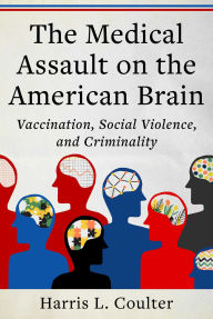 Title: Medical Assault on the American Brain: Vaccination, Social Violence, and Criminality, Author: Harris L. Coulter