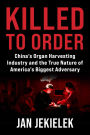 Killed to Order: China's Organ Harvesting Industry and the True Nature of America's Biggest Adversary