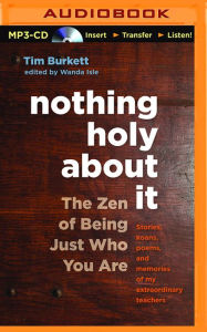 Title: Nothing Holy About It: The Zen of Being Just Who You Are, Author: Tim Burkett