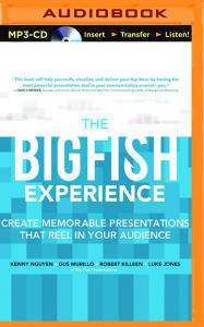 Title: The Big Fish Experience: Create Memorable Presentations That Reel In Your Audience, Author: Kenny Nguyen