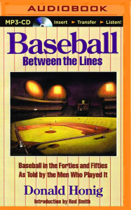 Title: Baseball Between the Lines: Baseball in the Forties and Fifties as Told by the Men Who Played It, Author: Donald Honig