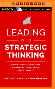 Title: Leading with Strategic Thinking: Four Ways Effective Leaders Gain Insight, Drive Change, and Get Results, Author: Aaron K. Olson