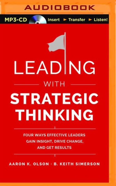 Leading with Strategic Thinking: Four Ways Effective Leaders Gain Insight, Drive Change, and Get Results