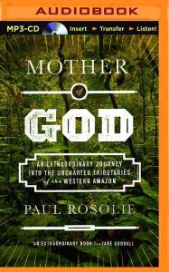 Title: Mother of God: An Extraordinary Journey into the Uncharted Tributaries of the Western Amazon, Author: Paul Rosolie