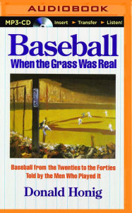 Title: Baseball When the Grass Was Real: Baseball from the Twenties to the Forties Told by the Men Who Played It, Author: Donald Honig