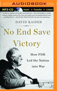 Title: No End Save Victory: How FDR Led the Nation into War, Author: David Kaiser