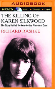 Title: Killing of Karen Silkwood, The: The Story Behind the Kerr-McGee Plutonium Case, Author: Richard Rashke