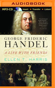 Title: George Frideric Handel: A Life with Friends, Author: Ellen T. Harris