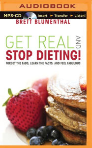 Title: Get Real and Stop Dieting!: Forget the Fads, Learn the Facts, and Feel Fabulous, Author: Brett Blumenthal