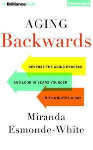 Title: Aging Backwards: Reverse the Aging Process and Look 10 Years Younger in 30 Minutes a Day, Author: Miranda Esmonde-White