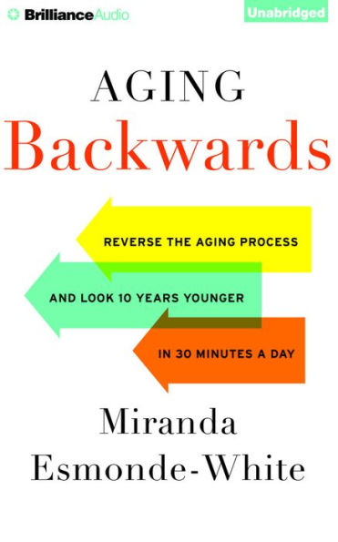 Aging Backwards: Reverse the Aging Process and Look 10 Years Younger in 30 Minutes a Day