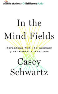 Title: In the Mind Fields: Exploring the New Science of Neuropsychoanalysis, Author: Casey Schwartz