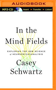 Title: In the Mind Fields: Exploring the New Science of Neuropsychoanalysis, Author: Casey Schwartz