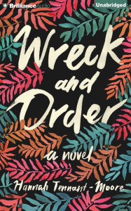 Title: Wreck and Order: A Novel, Author: Hannah Tennant-Moore