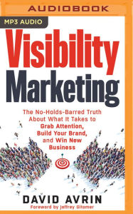 Title: Visibility Marketing: The No-Holds-Barred Truth About What It Takes to Grab Attention, Build Your Brand, and Win New Business, Author: David Avrin