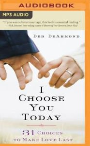 Title: I Choose You Today: 31 Choices to Make Love Last, Author: Deb DeArmond