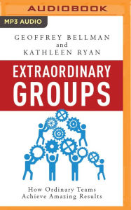 Title: Extraordinary Groups: How Ordinary Teams Achieve Amazing Results, Author: Geoffrey Bellman