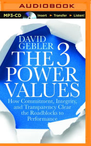 Title: The 3 Power Values: How Commitment, Integrity, and Transparency Clear the Roadblocks to Performance, Author: David Gebler