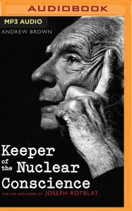 Title: Keeper of the Nuclear Conscience: The Life and Work of Joseph Rotblat, Author: Andrew Brown