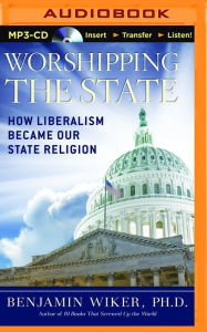 Title: Worshipping the State: How Liberalism Became Our State Religion, Author: Benjamin Wiker PhD