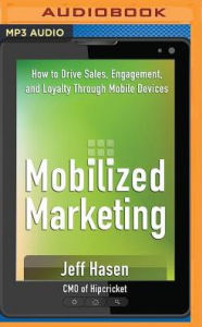 Title: Mobilized Marketing: How to Drive Sales, Engagement, and Loyalty Through Mobile Devices, Author: Jeff Hasen