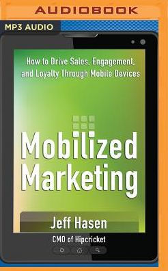 Mobilized Marketing: How to Drive Sales, Engagement, and Loyalty Through Mobile Devices