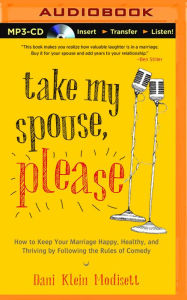 Title: Take My Spouse Please: How to Keep Your Marriage Happy, Healthy, and Thriving by Following the Rules of Comedy, Author: Dani Klein Modisett