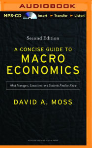 Title: A Concise Guide to Macroeconomics, Second Edition: What Managers, Executives, and Students Need to Know, Author: David A. Moss