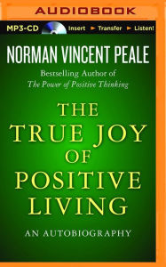 Title: The True Joy of Positive Living: An Autobiography, Author: Norman Vincent Peale