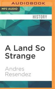 Title: A Land So Strange: The Epic Journey of Cabeza de Vaca, Author: Andrés Reséndez