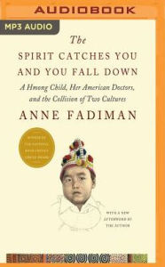 Title: The Spirit Catches You and You Fall Down: A Hmong Child, Her American Doctors, and the Collision of Two Cultures, Author: Anne Fadiman