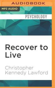 Title: Recover to Live: Kick Any Habit, Manage Any Addiction: Your Self-Treatment Guide to Alcohol, Drugs, Eating Disorders, Gambling, Hoarding, Smoking, Sex, and Porn, Author: Christopher Kennedy Lawford