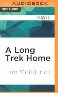 Title: A Long Trek Home: 4,000 Miles by Boot, Raft and Ski, Author: Erin McKittrick