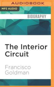 Title: The Interior Circuit: A Mexico City Chronicle, Author: Francisco Goldman